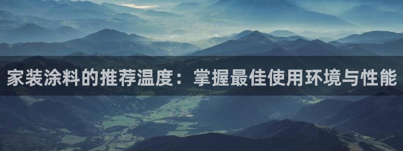 和记登陆：家装涂料的推荐温度：掌握最佳使用环境与性能