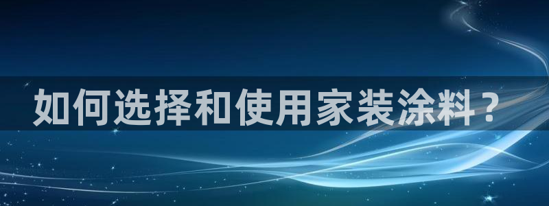 和记 官网：如何选择和使用家装涂料？