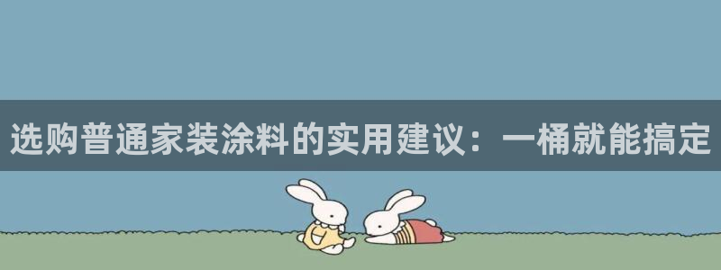 官方和记国际平台登录：选购普通家装涂料的实用建议：一桶就能搞定
