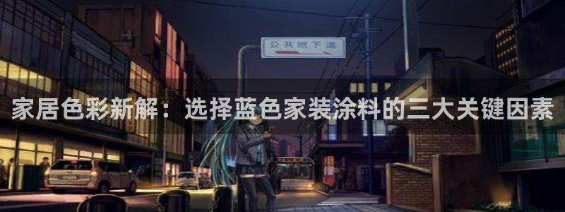 和记ag旗舰厅app：家居色彩新解：选择蓝色家装涂料的三大关键因素