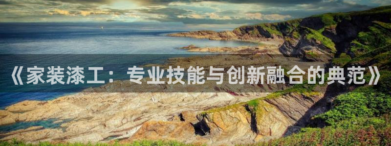和记国际客服：《家装漆工：专业技能与创新融合的典范》