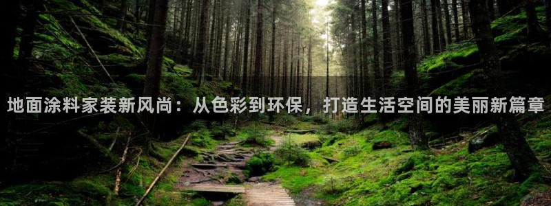 和记app官网：地面涂料家装新风尚：从色彩到环保，打造生活空间的美丽新篇章