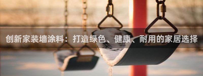 和记h88最新客户端下载：创新家装墙涂料：打造绿色、健康、耐