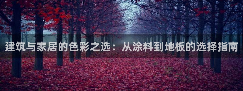 和记ag：建筑与家居的色彩之选：从涂料到地板的选择指南