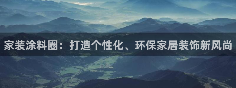 和记h88游戏：家装涂料圈：打造个性化、环保家居装饰新风尚