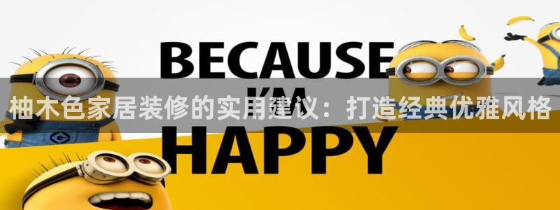 下载和记app：柚木色家居装修的实用建议：打造经典优雅风格