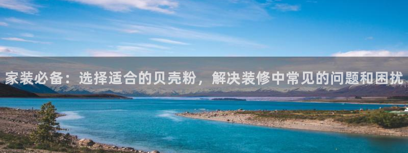 和记ag网址：家装必备：选择适合的贝壳粉，解决装修中常见的问题和困扰