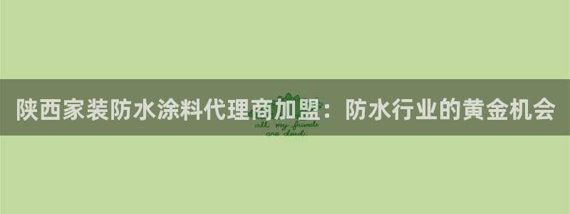 和记官方网站：陕西家装防水涂料代理商加盟：防水行业的黄金机会