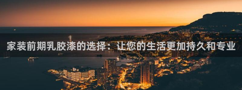 和记旗舰厅：家装前期乳胶漆的选择：让您的生活更加持久和专业