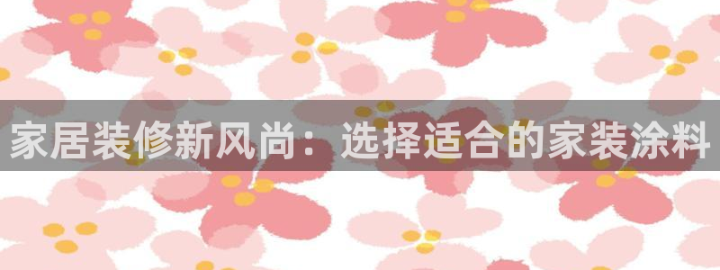 和记paging：家居装修新风尚：选择适合的家装涂料