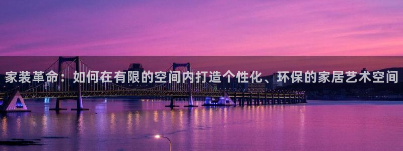 ag和记app：家装革命：如何在有限的空间内打造个性化、环保的家居艺术空间