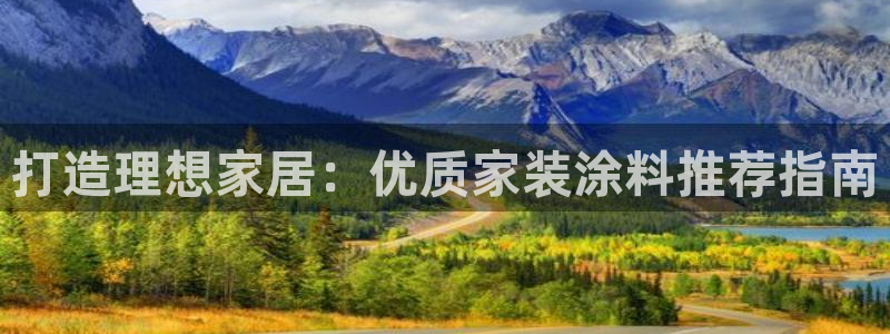 和记国际客服：打造理想家居：优质家装涂料推荐指南