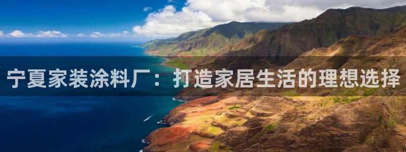 和记ag登录：宁夏家装涂料厂：打造家居生活的理想选择