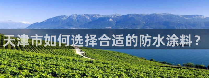 和记国际开户网站：天津市如何选择合适的防水涂料？