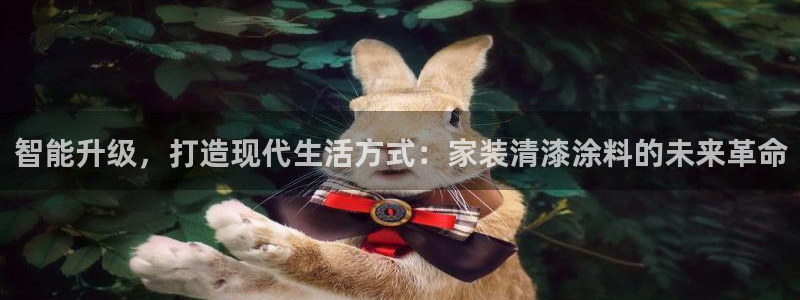 和记2017app：智能升级，打造现代生活方式：家装清漆涂料的未来革命