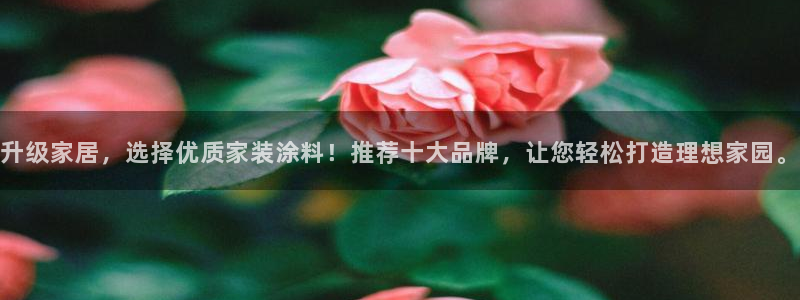 和记下载：升级家居，选择优质家装涂料！推荐十大品牌，让您轻松