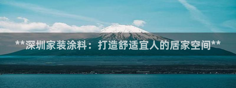 和记官网：**深圳家装涂料：打造舒适宜人的居家空间**