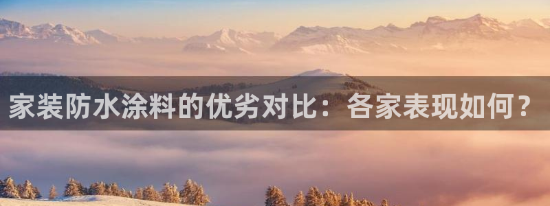 和记ag捕鱼害死多少人：家装防水涂料的优劣对比：各家表现如何？