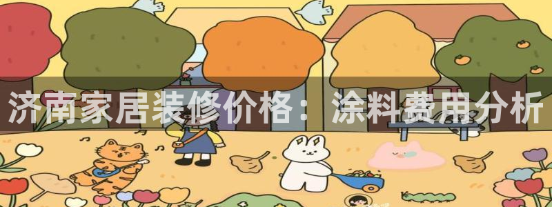 和记ag登录：济南家居装修价格：涂料费用分析