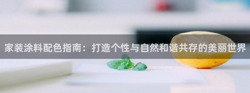 和记官网登录：家装涂料配色指南：打造个性与自然和谐共存的美丽